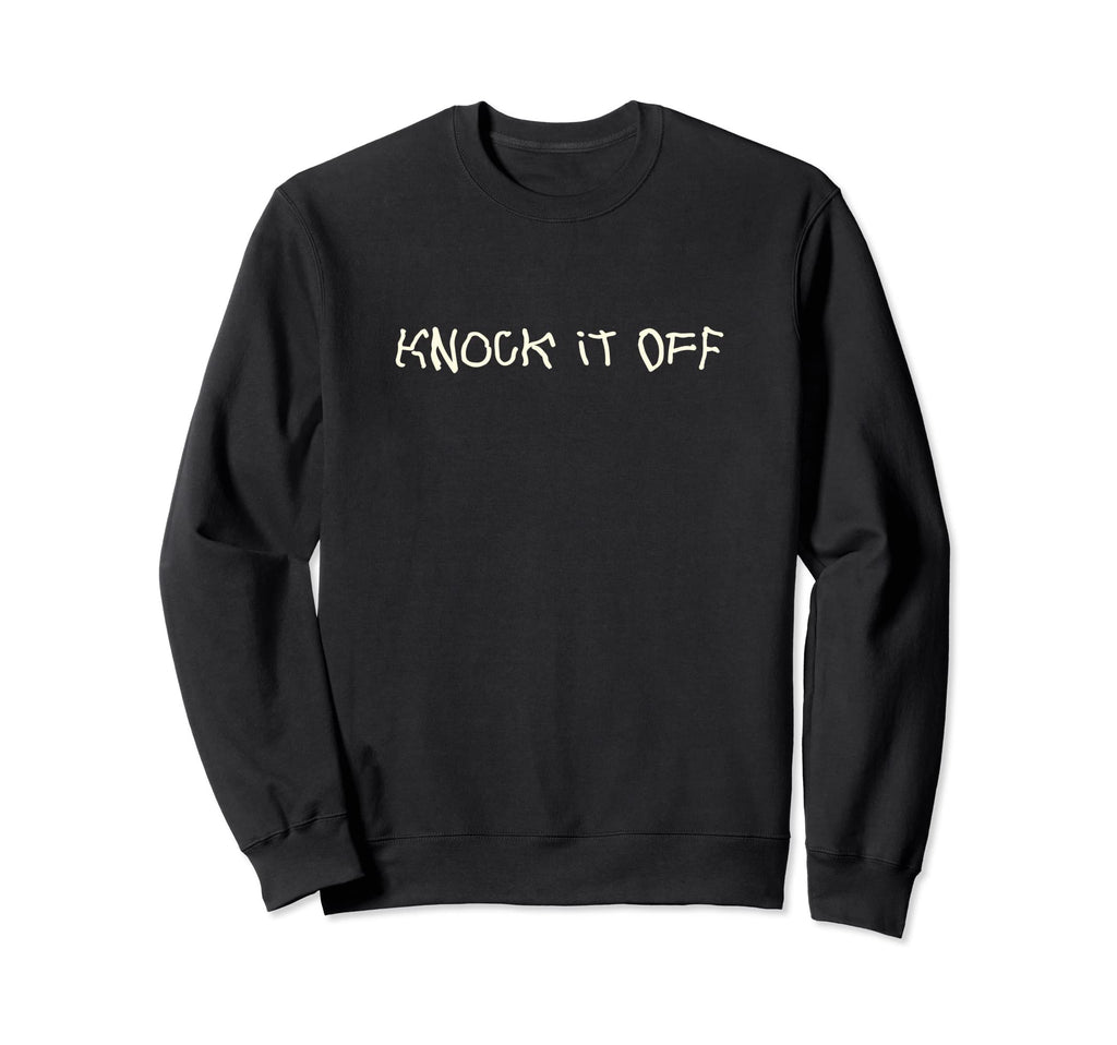 Knock It Off Funny Sarcastic Novelty Sweatshirt - Unique Graphic Unisex - T-Shirt, Sweatshirt, Hoodie
