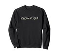 Knock It Off Funny Sarcastic Novelty Sweatshirt - Unique Graphic Unisex - T-Shirt, Sweatshirt, Hoodie