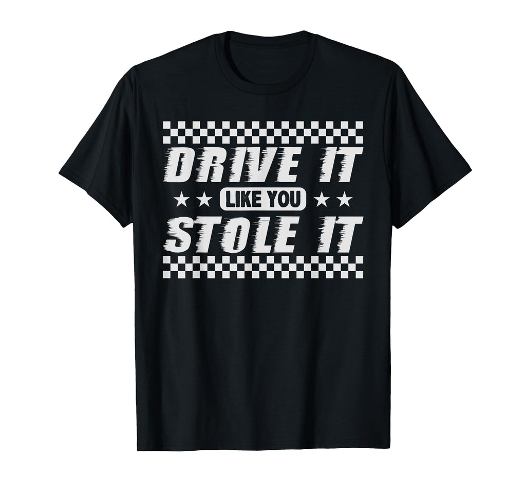 Drive It Like You Stole It Humorous Fun T-Shirt - Trendy Graphic Men Women - T-Shirt, Sweatshirt, Hoodie