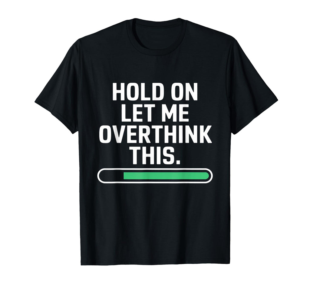 Hold Let Me Overthink Young Adults T-Shirt - Casual Everyday Wear Men Women - T-Shirt, Sweatshirt, Hoodie