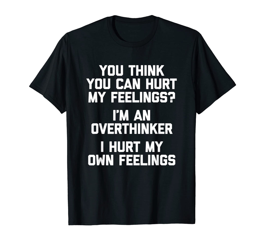 You Think You Can Hurt My Feelings Im T-Shirt - Novelty Apparel Unisex - T-Shirt, Sweatshirt, Hoodie