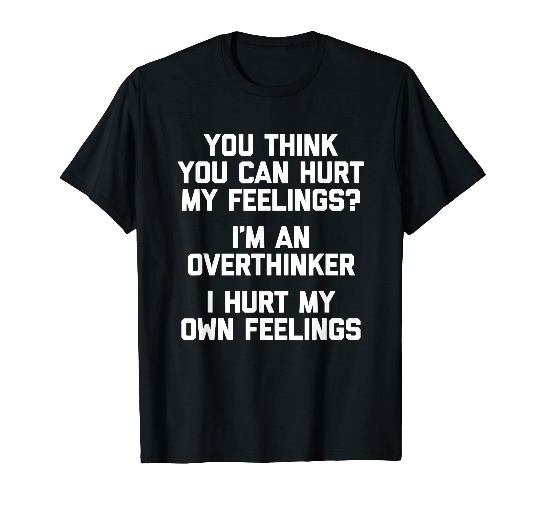 You Think You Can Hurt My Feelings Im T-Shirt - Novelty Apparel Unisex - T-Shirt, Sweatshirt, Hoodie