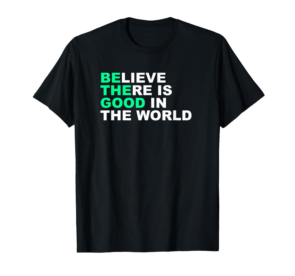 Believe There Is Good World Positive T-Shirt - Fun Novelty Design Unisex - T-Shirt, Sweatshirt, Hoodie