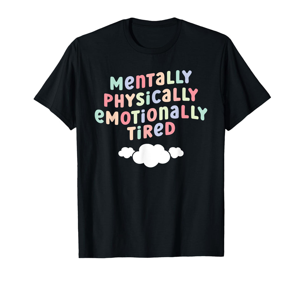Mentally Physically Emotionally Tired T-Shirt - Graphic Print Unisex - T-Shirt, Sweatshirt, Hoodie