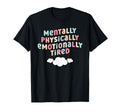 Mentally Physically Emotionally Tired T-Shirt - Graphic Print Unisex - T-Shirt, Sweatshirt, Hoodie
