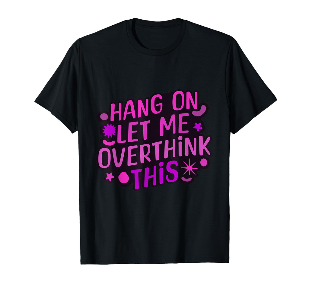Funny Hang Let Me Overthink This T-Shirt - Unique Graphic Unisex - T-Shirt, Sweatshirt, Hoodie