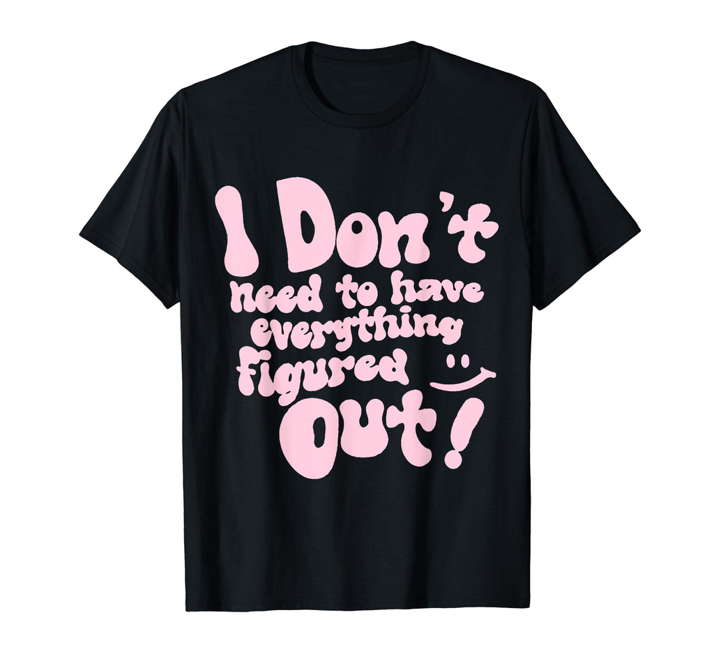 I Dont Need To Have Everything Figured T-Shirt - Aesthetic Graphic Unisex - T-Shirt, Sweatshirt, Hoodie