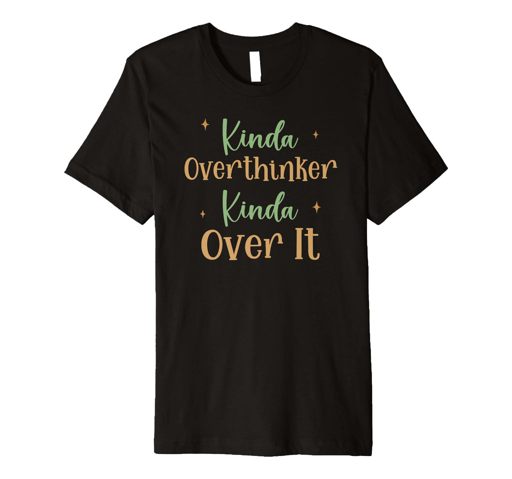 Funny Kinda Overthinker Kinda Over It T-Shirt - Novelty Apparel Unisex - T-Shirt, Sweatshirt, Hoodie
