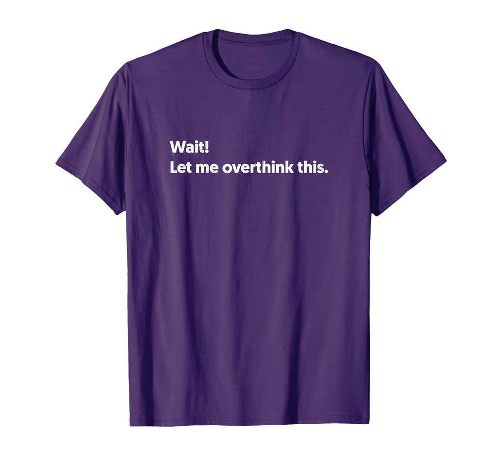 Wait Let Me Overthink This Funny T-Shirt - Unique Graphic Men Women - T-Shirt, Sweatshirt, Hoodie