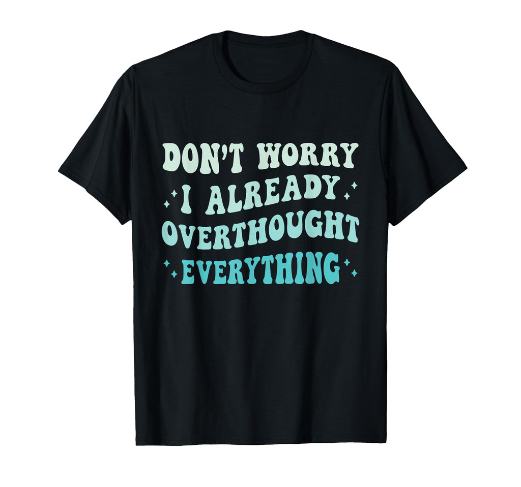 Dont Worry I Already Overthought Everything T-Shirt - Graphic Print Unisex - T-Shirt, Sweatshirt, Hoodie