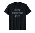 Hold Let Me Overthink About It T-Shirt - Aesthetic Graphic for Adults - T-Shirt, Sweatshirt, Hoodie