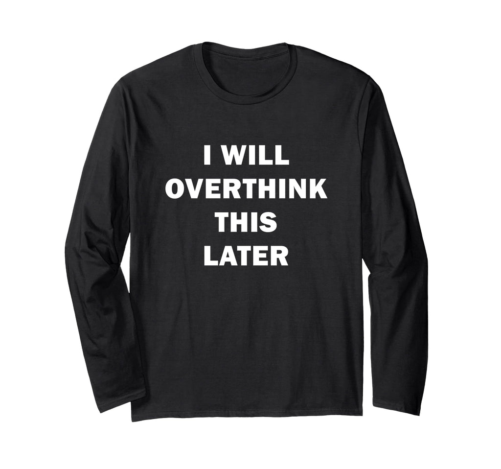 I Will Overthink This Later Funny T-Shirt - Casual Everyday Wear Unisex - T-Shirt, Sweatshirt, Hoodie
