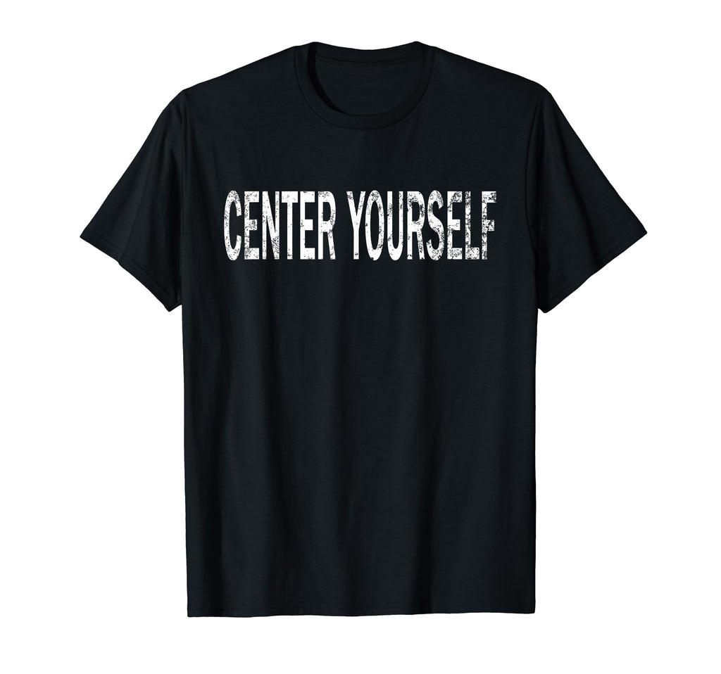 Center Yourself Distressed T-Shirt - Casual Everyday Wear Men Women - T-Shirt, Sweatshirt, Hoodie