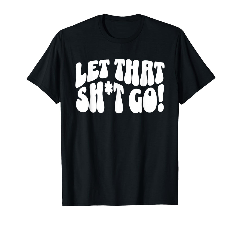 Let That Sht Go Funny Mental Health T-Shirt - Graphic Print Men Women - T-Shirt, Sweatshirt, Hoodie