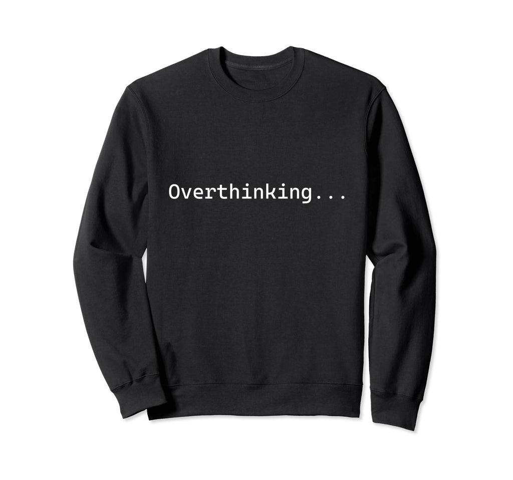 Funny Anxiety Overthinking Mental Sweatshirt - Fun Novelty Design Unisex - T-Shirt, Sweatshirt, Hoodie