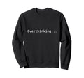 Funny Anxiety Overthinking Mental Sweatshirt - Fun Novelty Design Unisex - T-Shirt, Sweatshirt, Hoodie