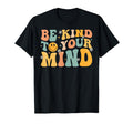Be Kind To Your Mind Mental Health T-Shirt - Novelty Apparel Men Women - T-Shirt, Sweatshirt, Hoodie