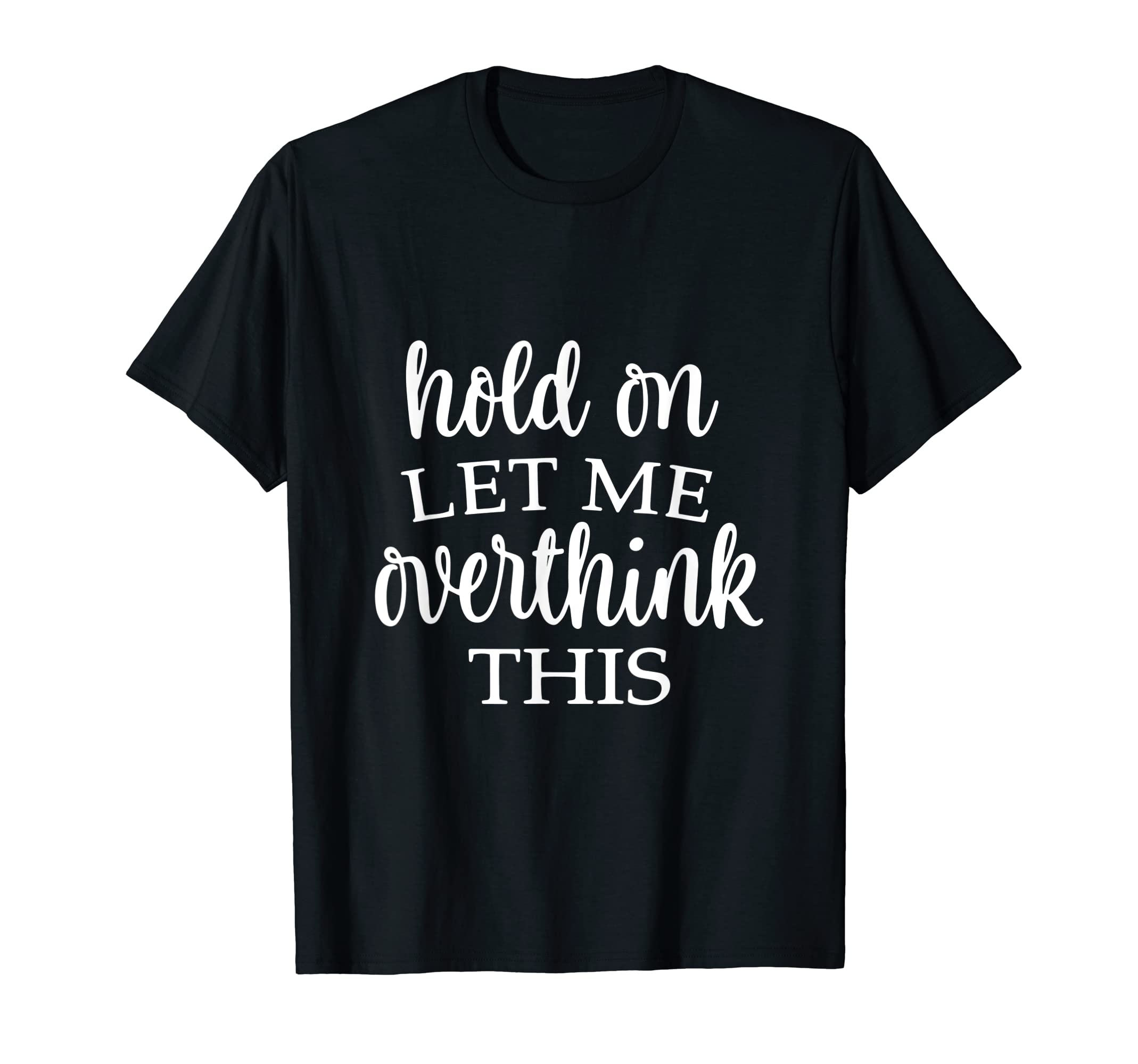 Hold Let Me Over Think This Funny T-Shirt - Fun Novelty Design for Adults - T-Shirt, Sweatshirt, Hoodie