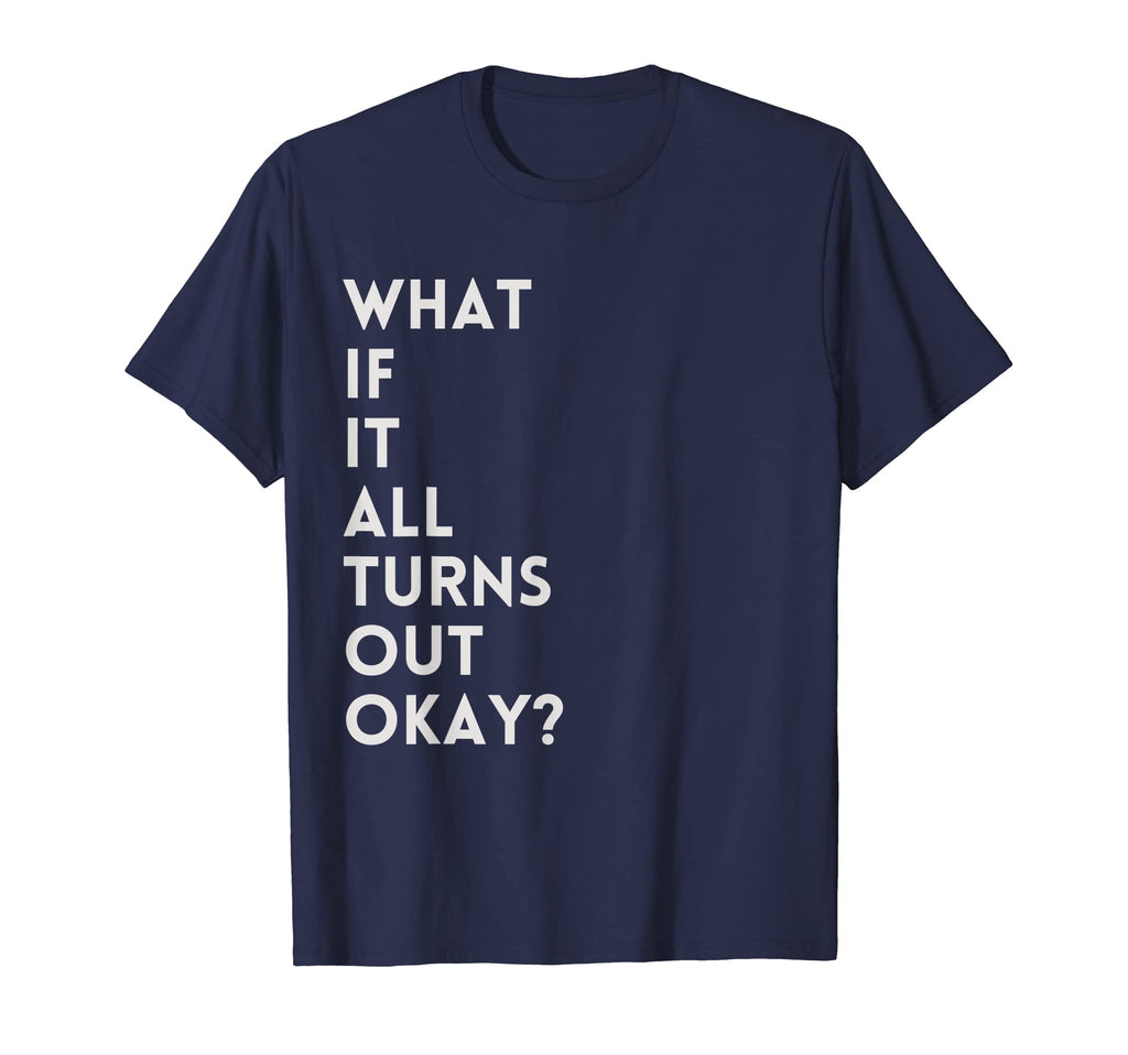 What If It All Turns Out Okay T-Shirt - Casual Everyday Wear Men Women - T-Shirt, Sweatshirt, Hoodie
