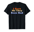 I Been Me They Been Mad T-Shirt - Minimalist Print Men Women - T-Shirt, Sweatshirt, Hoodie