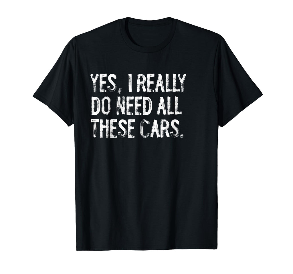 Yes I Really Do Need All These Cars T-Shirt - Streetwear Style Men Women - T-Shirt, Sweatshirt, Hoodie