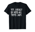 Yes I Really Do Need All These Cars T-Shirt - Streetwear Style Men Women - T-Shirt, Sweatshirt, Hoodie