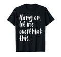 Hang Let Me Overthink This Funny T-Shirt - Novelty Apparel Men Women - T-Shirt, Sweatshirt, Hoodie