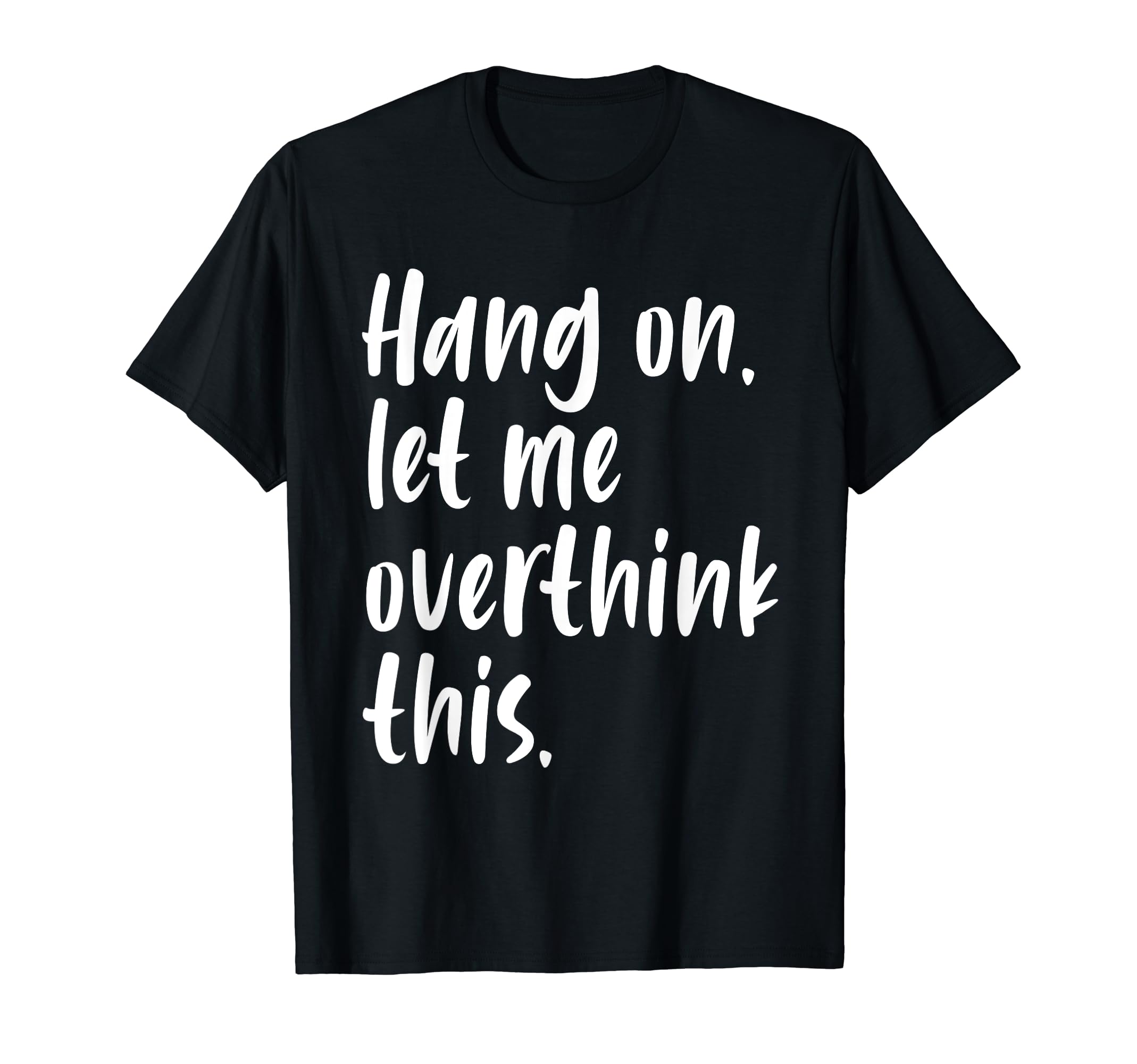 Hang Let Me Overthink This Funny T-Shirt - Novelty Apparel Men Women - T-Shirt, Sweatshirt, Hoodie