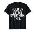 Hold Let Me Overthink This Overthinker T-Shirt - Graphic Print Men Women - T-Shirt, Sweatshirt, Hoodie
