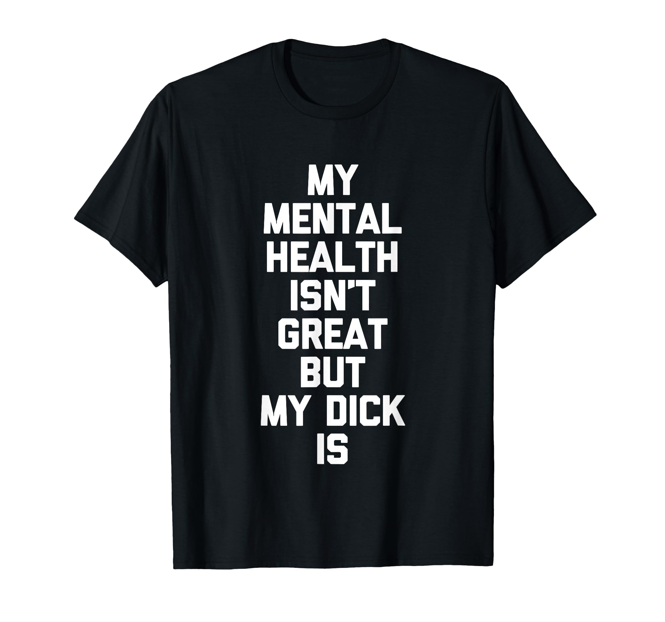 My Mental Health Isnt Great But My Dick T-Shirt - Minimalist Print Unisex - T-Shirt, Sweatshirt, Hoodie