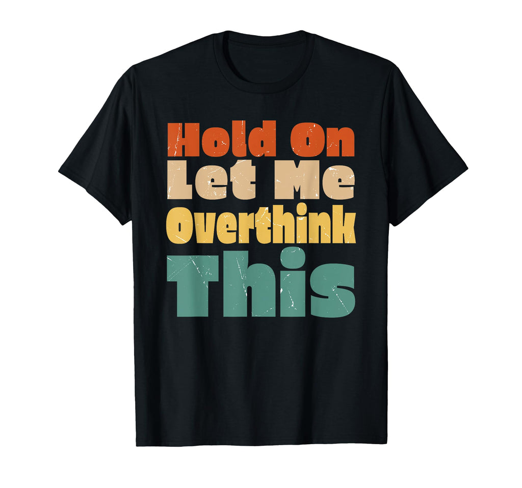 Hold Let Me Overthink This Funny Hilarious T-Shirt - Trendy Graphic Unisex - T-Shirt, Sweatshirt, Hoodie