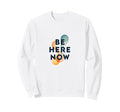 Be Here Now Mindfulness Typography Sweatshirt - Casual Everyday Wear Unisex - T-Shirt, Sweatshirt, Hoodie