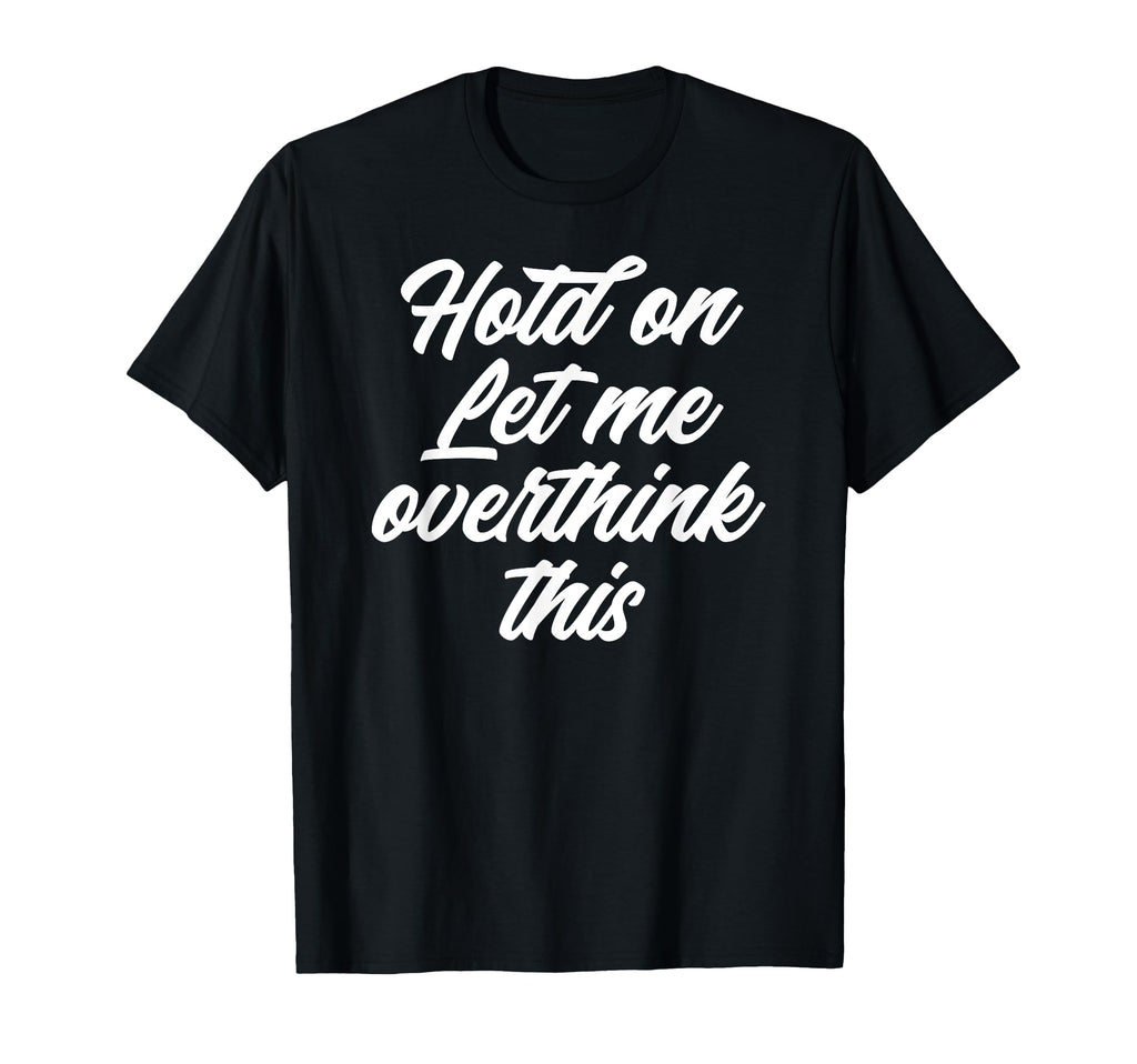 Hold Let Me Overthink This Funny Anxiety T-Shirt - Trendy Graphic Men Women - T-Shirt, Sweatshirt, Hoodie