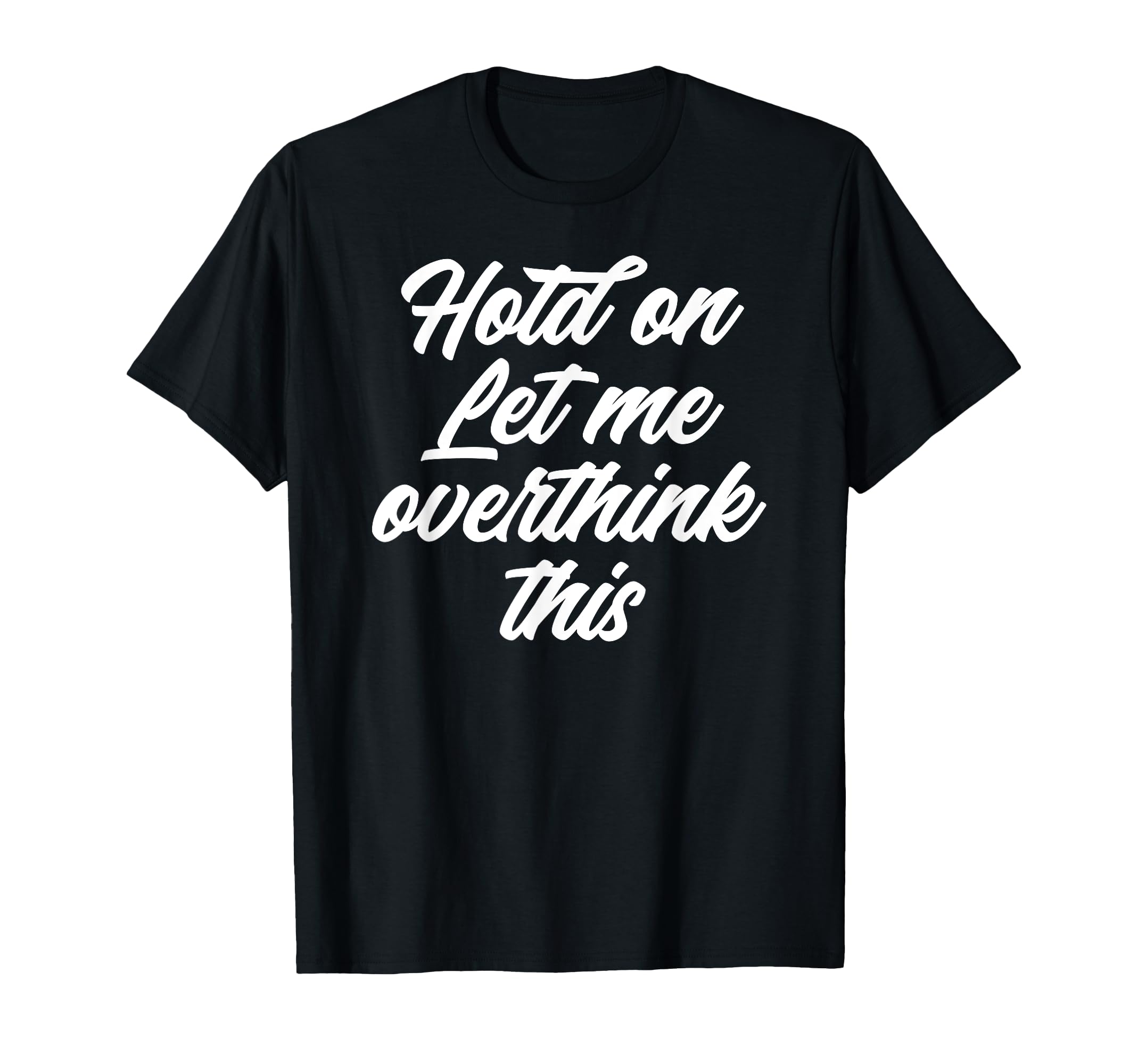 Hold Let Me Overthink This Funny Anxiety T-Shirt - Trendy Graphic Men Women - T-Shirt, Sweatshirt, Hoodie