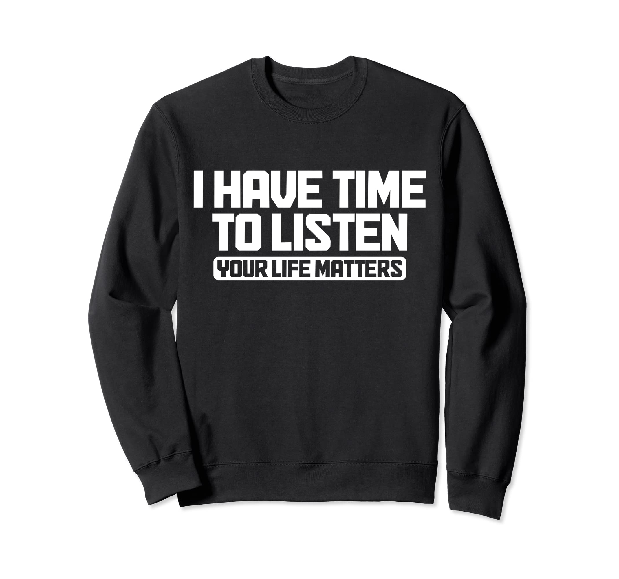 I Have Time To Listen Your Life Sweatshirt - Minimalist Print Unisex - T-Shirt, Sweatshirt, Hoodie