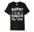 Burnt Out But Trying My Best T-Shirt - Fun Novelty Design Unisex - T-Shirt, Sweatshirt, Hoodie