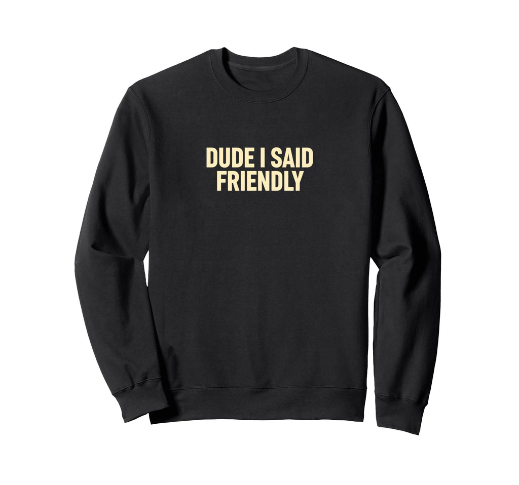 Dude I Said Friendly Gaming Sweatshirt - Casual Everyday Wear for Adults - T-Shirt, Sweatshirt, Hoodie