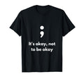 Its Okay Not To Be Okay Semicolon T-Shirt - Novelty Apparel Men Women - T-Shirt, Sweatshirt, Hoodie