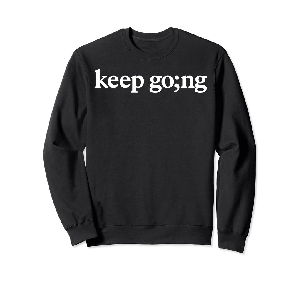 Keep Going Semicolon Mental Health Sweatshirt - Novelty Apparel Men Women - T-Shirt, Sweatshirt, Hoodie