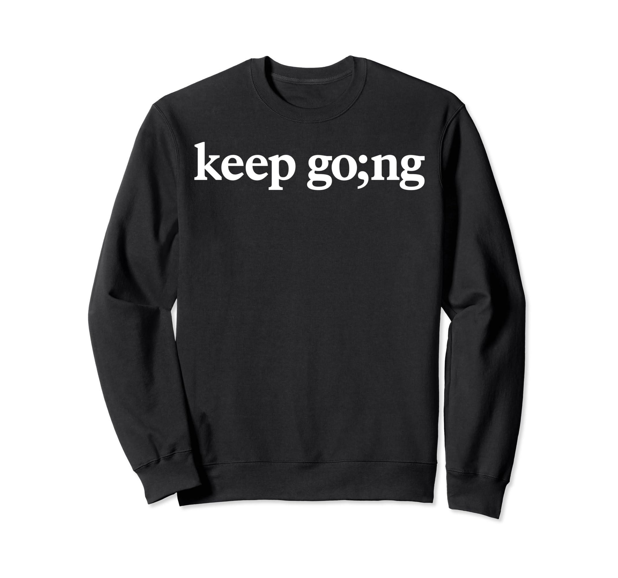 Keep Going Semicolon Mental Health Sweatshirt - Novelty Apparel Men Women - T-Shirt, Sweatshirt, Hoodie