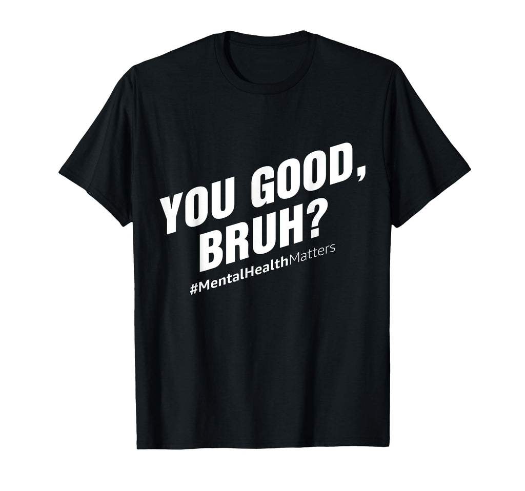 You Good Bruh Mental Health Awareness T-Shirt - Trendy Graphic Unisex - T-Shirt, Sweatshirt, Hoodie