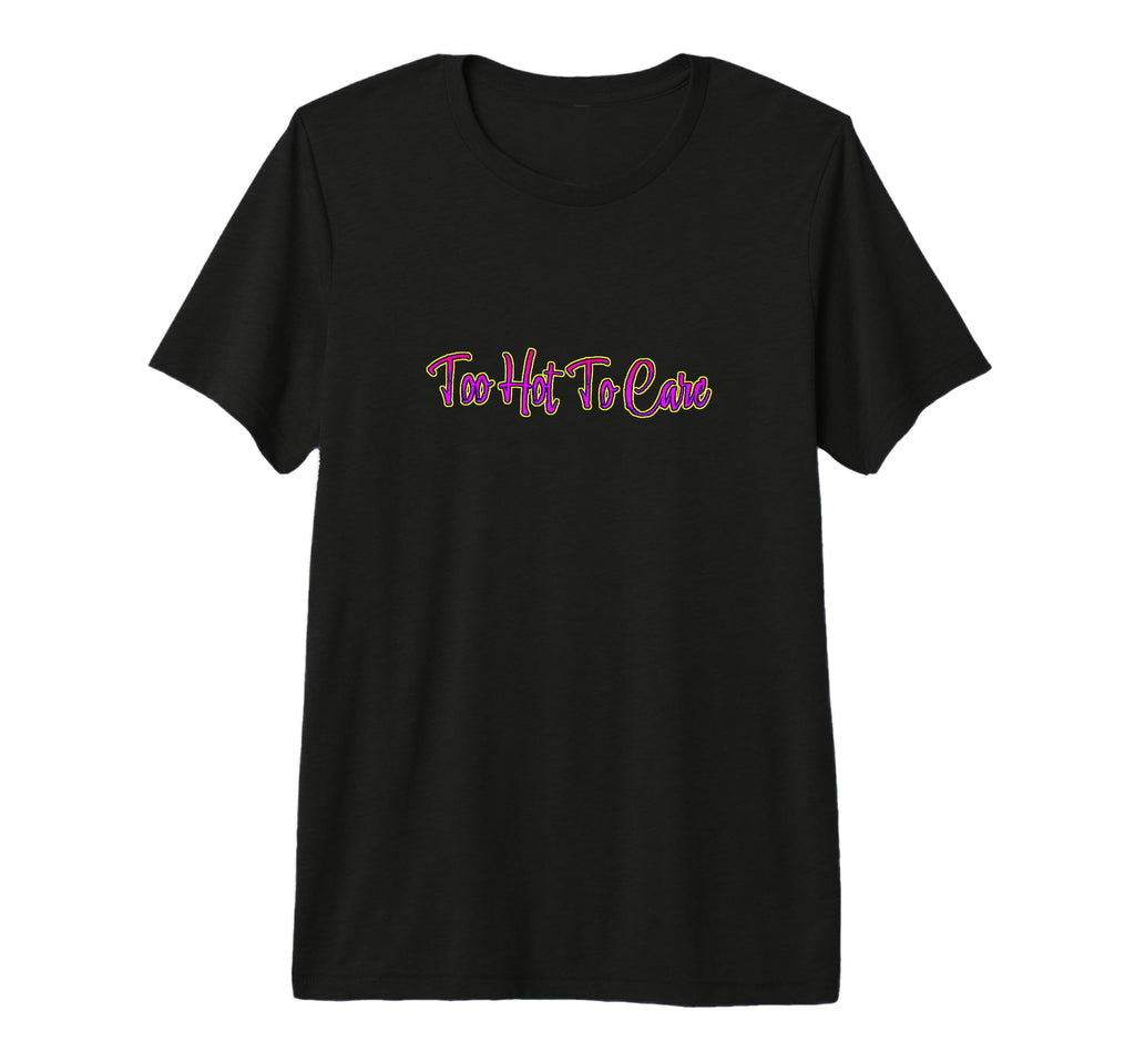 Too Hot To Care Tri Blend T-Shirt - Graphic Print Men Women - T-Shirt, Sweatshirt, Hoodie