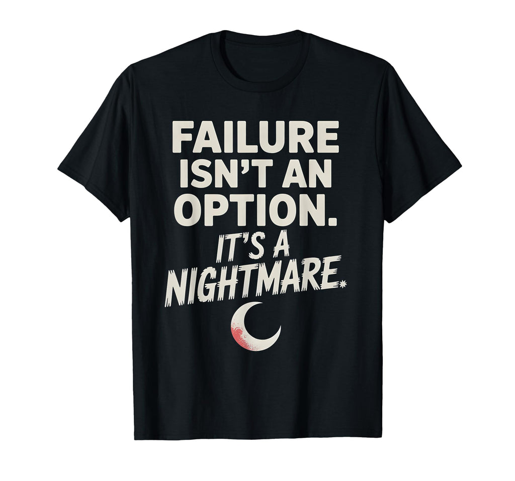 Failure Isnt Option Its Nightmare T-Shirt - Minimalist Print Unisex - T-Shirt, Sweatshirt, Hoodie