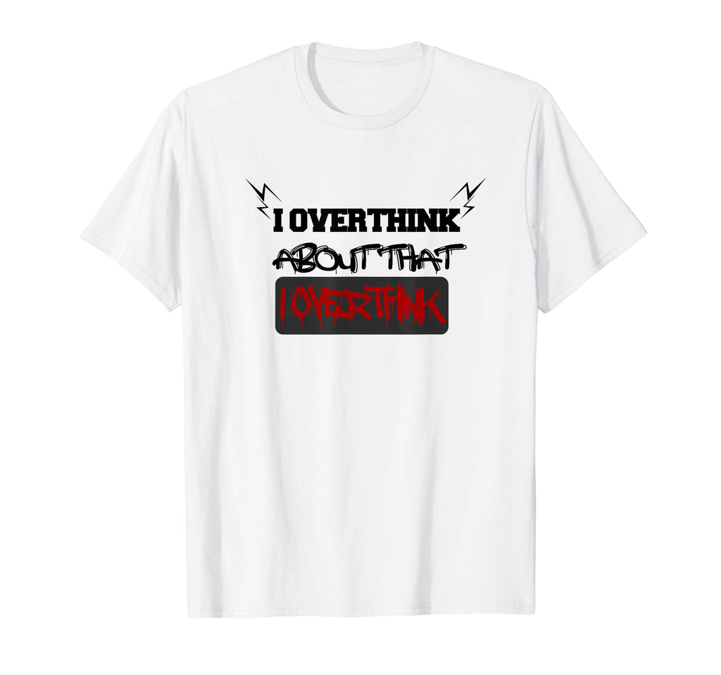 I Overthink About That I Overthink T-Shirt - Streetwear Style Men Women - T-Shirt, Sweatshirt, Hoodie