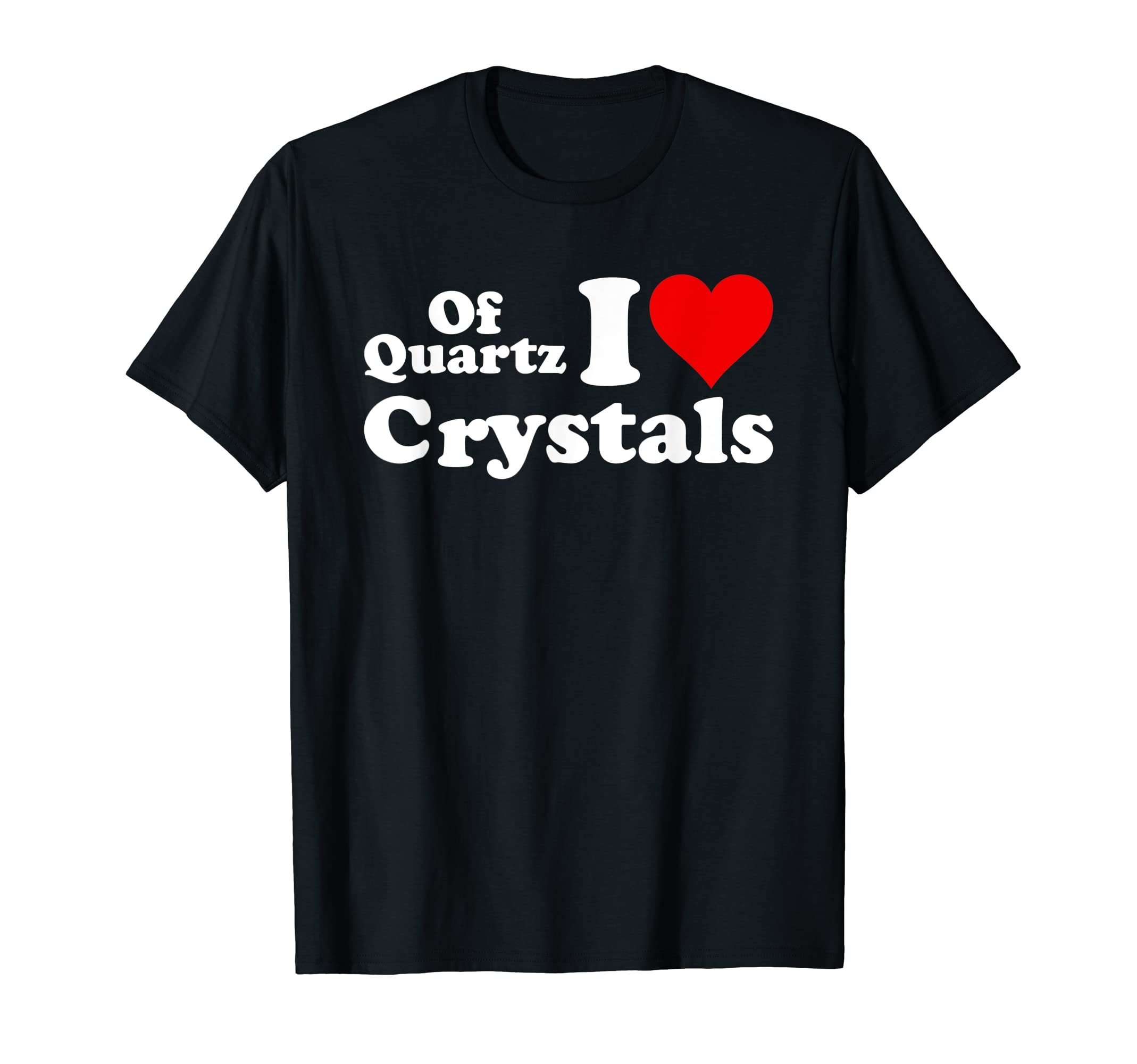 Quartz I Love Crystals I Love T-Shirt - Casual Everyday Wear Men Women - T-Shirt, Sweatshirt, Hoodie