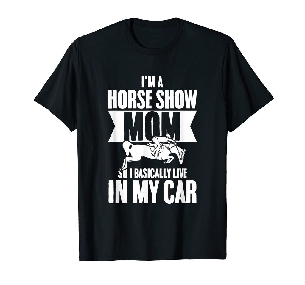 Im Horse Show Mom So I Basically Live My T-Shirt - Unique Graphic Unisex - T-Shirt, Sweatshirt, Hoodie