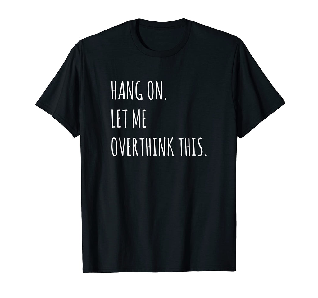 Hang Let Me Overthink This T-Shirt - Fun Novelty Design for Adults - T-Shirt, Sweatshirt, Hoodie