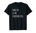 Hang Let Me Overthink This T-Shirt - Fun Novelty Design for Adults - T-Shirt, Sweatshirt, Hoodie