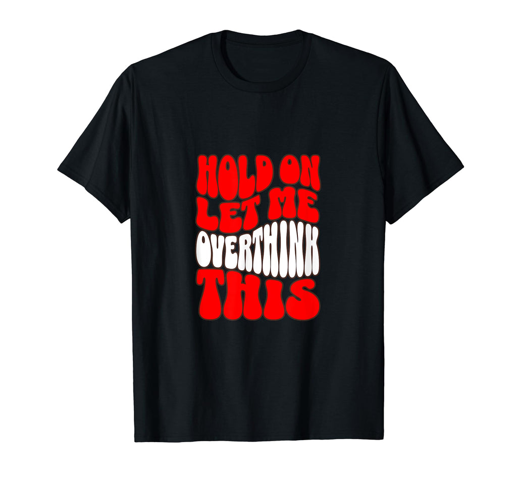 Hold Let Me Overthink This T-Shirt - Casual Everyday Wear Unisex - T-Shirt, Sweatshirt, Hoodie