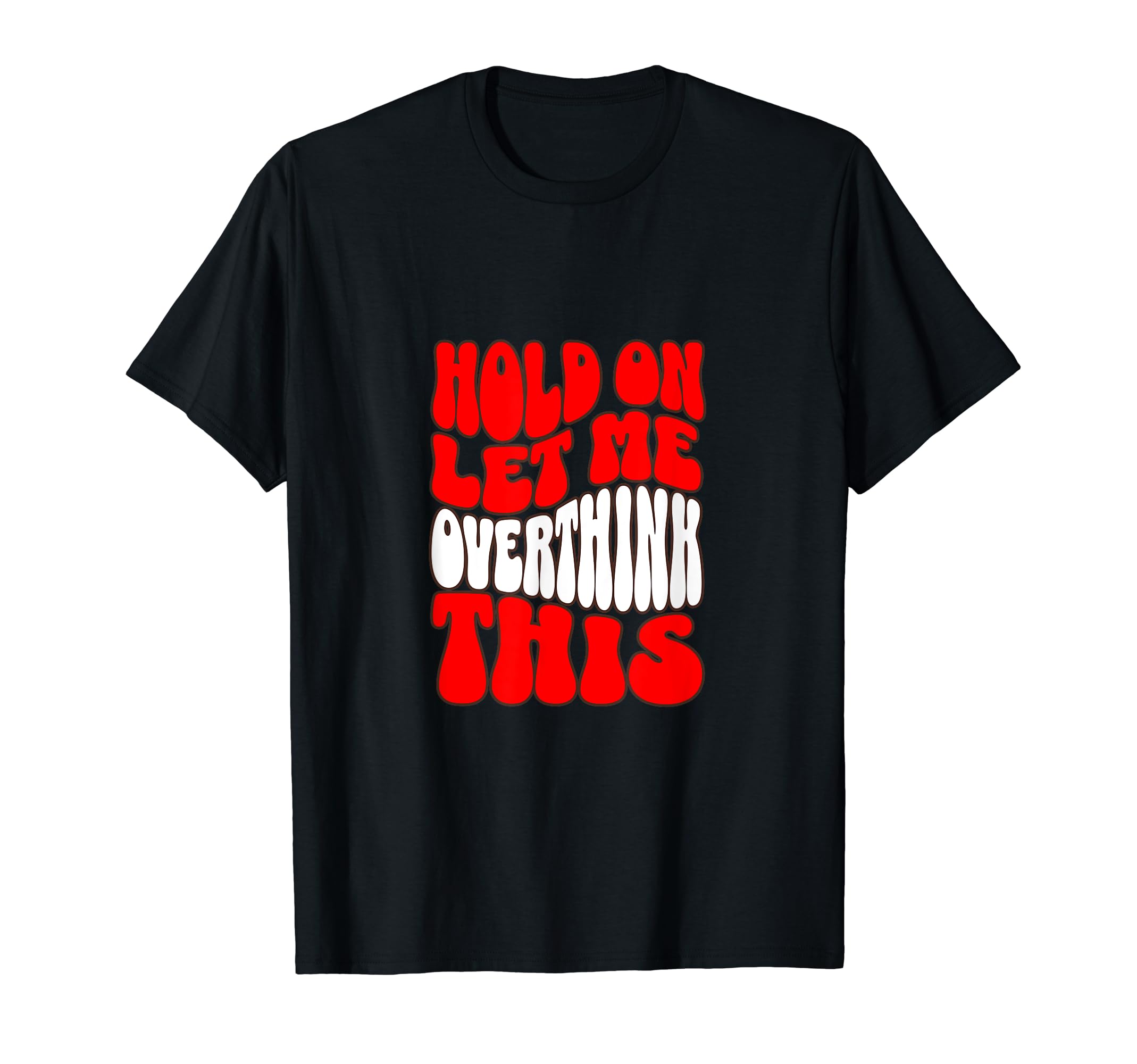 Hold Let Me Overthink This T-Shirt - Casual Everyday Wear Unisex - T-Shirt, Sweatshirt, Hoodie